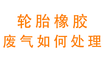 輪胎橡膠廢氣怎么處理？